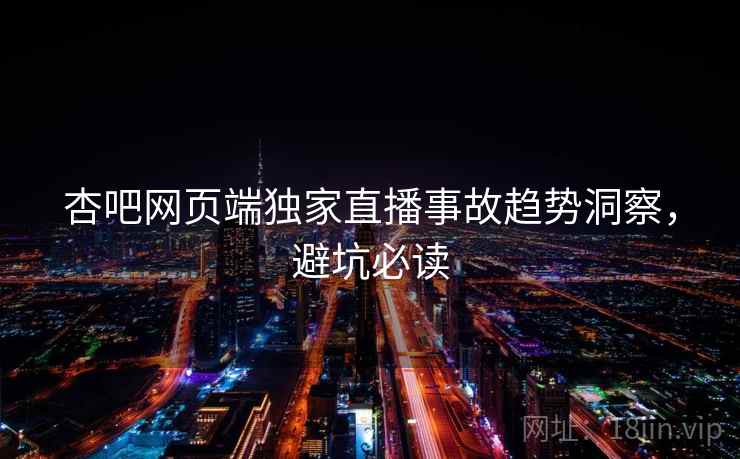 杏吧网页端独家直播事故趋势洞察，避坑必读