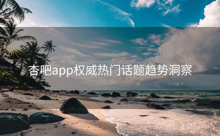 杏吧app权威热门话题趋势洞察