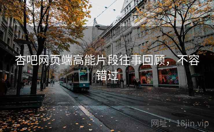 杏吧网页端高能片段往事回顾，不容错过