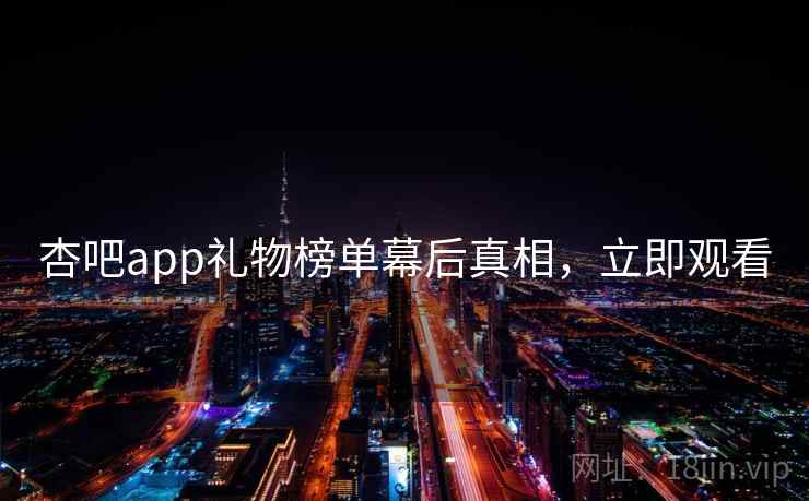 杏吧app礼物榜单幕后真相,立即观看