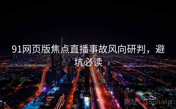 91网页版焦点直播事故风向研判，避坑必读