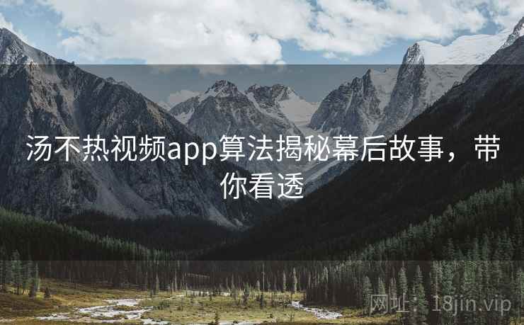 汤不热视频app算法揭秘幕后故事，带你看透