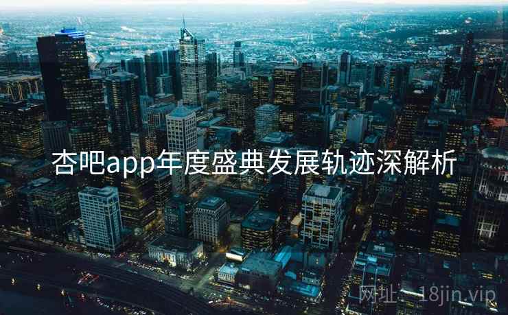 杏吧app年度盛典发展轨迹深解析