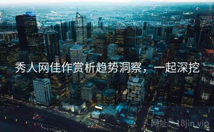 秀人网佳作赏析趋势洞察,一起深挖