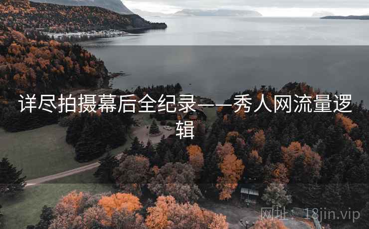 详尽拍摄幕后全纪录——秀人网流量逻辑