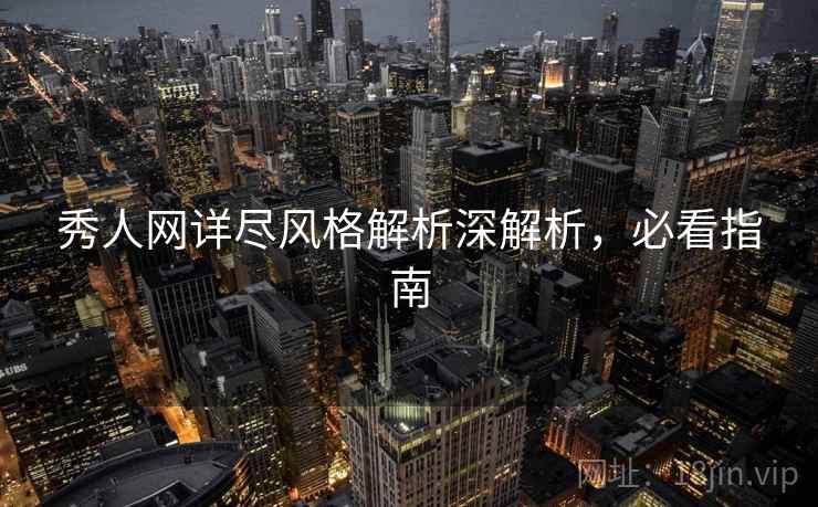 秀人网详尽风格解析深解析,必看指南