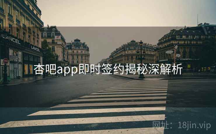 杏吧app即时签约揭秘深解析