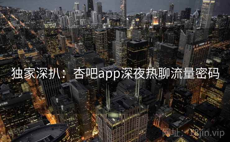 独家深扒:杏吧app深夜热聊流量密码