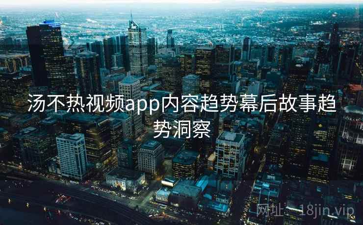 汤不热视频app内容趋势幕后故事趋势洞察