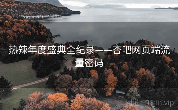 热辣年度盛典全纪录——杏吧网页端流量密码