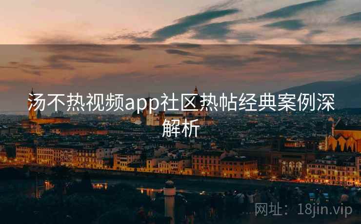 详细阅读:汤不热视频app社区热帖经典案例深解析 汤不热视频app社区热帖经典案例深解析
