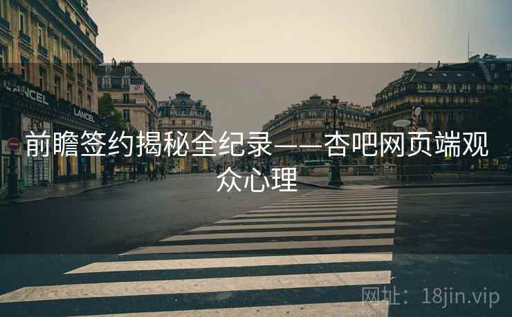 前瞻签约揭秘全纪录——杏吧网页端观众心理